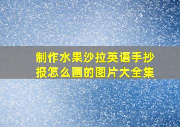 制作水果沙拉英语手抄报怎么画的图片大全集