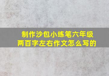 制作沙包小练笔六年级两百字左右作文怎么写的