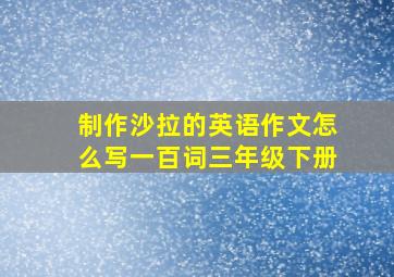 制作沙拉的英语作文怎么写一百词三年级下册