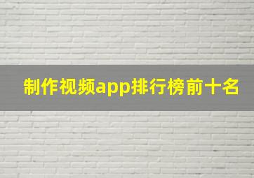 制作视频app排行榜前十名