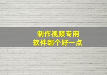 制作视频专用软件哪个好一点