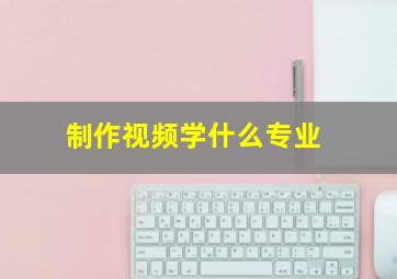 制作视频学什么专业