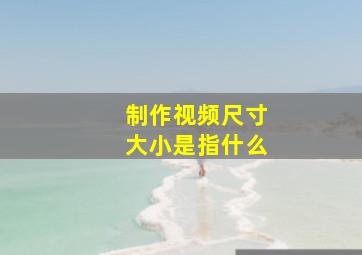 制作视频尺寸大小是指什么