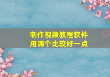 制作视频教程软件用哪个比较好一点