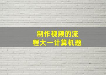 制作视频的流程大一计算机题