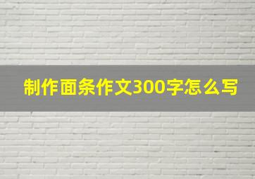 制作面条作文300字怎么写