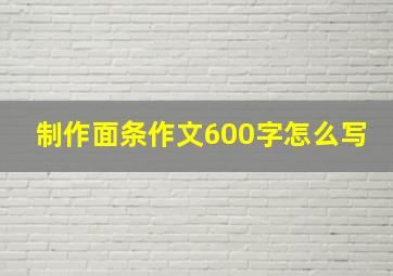 制作面条作文600字怎么写