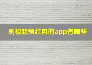 刷视频领红包的app有哪些