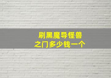 刷黑魔导怪兽之门多少钱一个