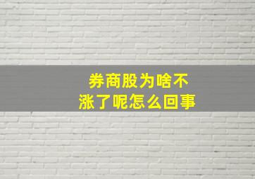 券商股为啥不涨了呢怎么回事