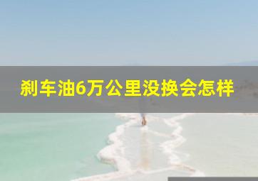 刹车油6万公里没换会怎样