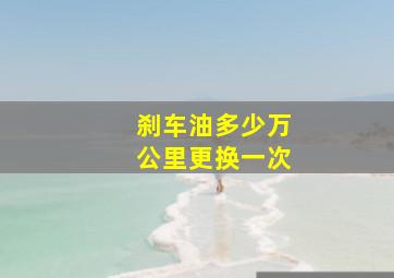 刹车油多少万公里更换一次