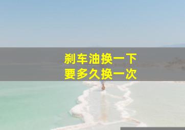 刹车油换一下要多久换一次