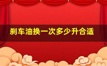 刹车油换一次多少升合适