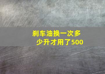 刹车油换一次多少升才用了500