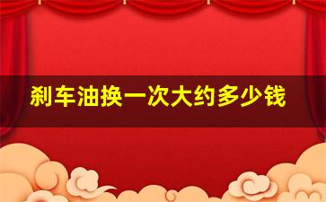 刹车油换一次大约多少钱