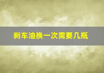 刹车油换一次需要几瓶