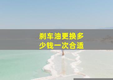 刹车油更换多少钱一次合适