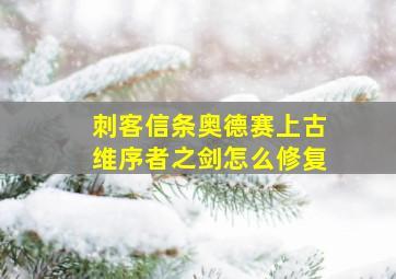 刺客信条奥德赛上古维序者之剑怎么修复