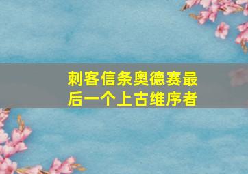 刺客信条奥德赛最后一个上古维序者