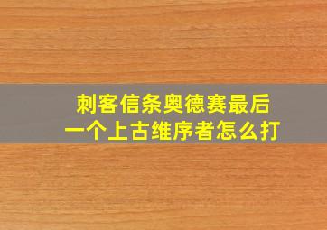 刺客信条奥德赛最后一个上古维序者怎么打