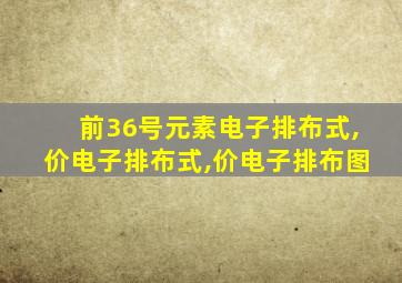 前36号元素电子排布式,价电子排布式,价电子排布图