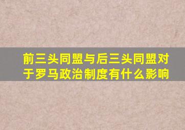 前三头同盟与后三头同盟对于罗马政治制度有什么影响