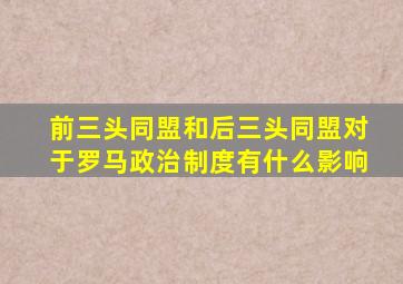 前三头同盟和后三头同盟对于罗马政治制度有什么影响