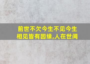 前世不欠今生不见今生相见皆有因缘,人在世间