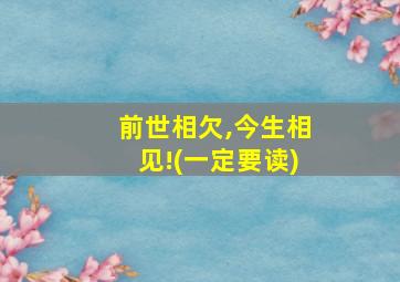 前世相欠,今生相见!(一定要读)