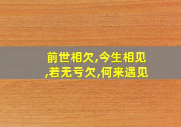 前世相欠,今生相见,若无亏欠,何来遇见