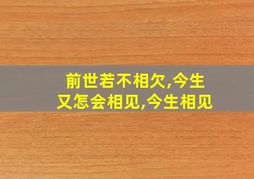 前世若不相欠,今生又怎会相见,今生相见