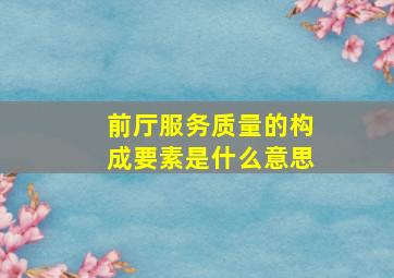 前厅服务质量的构成要素是什么意思