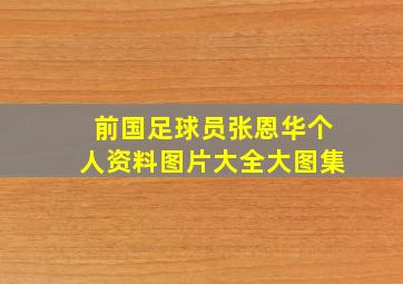 前国足球员张恩华个人资料图片大全大图集