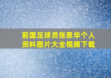 前国足球员张恩华个人资料图片大全视频下载