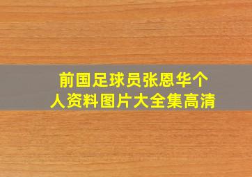 前国足球员张恩华个人资料图片大全集高清