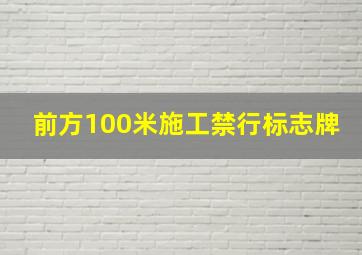 前方100米施工禁行标志牌