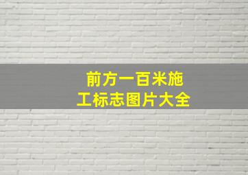 前方一百米施工标志图片大全