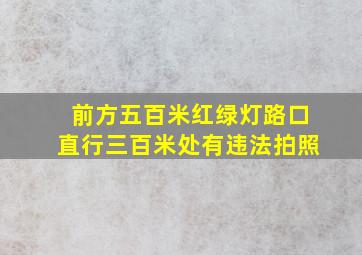 前方五百米红绿灯路口直行三百米处有违法拍照