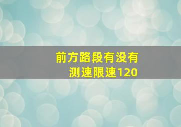 前方路段有没有测速限速120