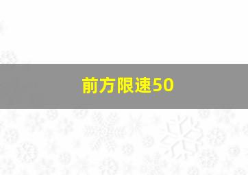 前方限速50