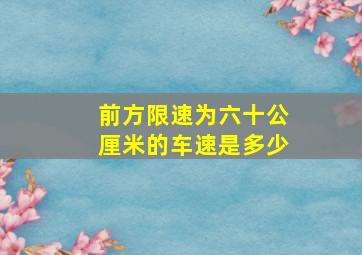 前方限速为六十公厘米的车速是多少