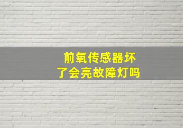 前氧传感器坏了会亮故障灯吗