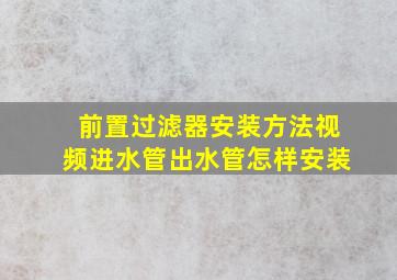 前置过滤器安装方法视频进水管出水管怎样安装