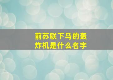 前苏联下马的轰炸机是什么名字