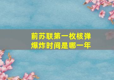 前苏联第一枚核弹爆炸时间是哪一年