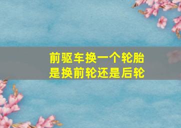 前驱车换一个轮胎是换前轮还是后轮