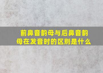 前鼻音韵母与后鼻音韵母在发音时的区别是什么