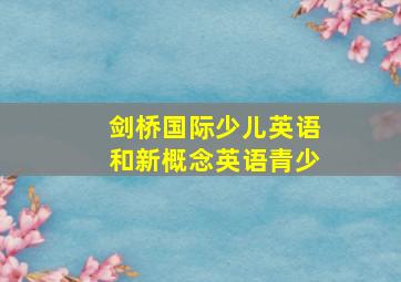 剑桥国际少儿英语和新概念英语青少