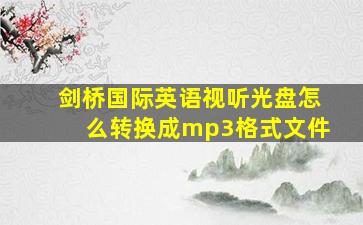 剑桥国际英语视听光盘怎么转换成mp3格式文件